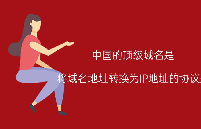 中国的顶级域名是 将域名地址转换为IP地址的协议是？